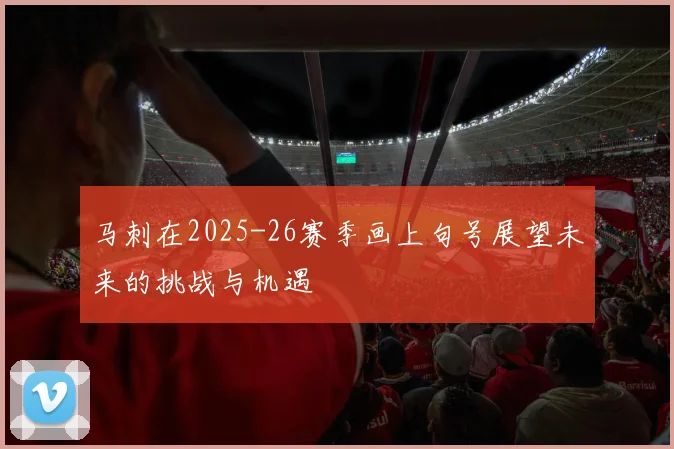 马刺在2025-26赛季画上句号展望未来的挑战与机遇