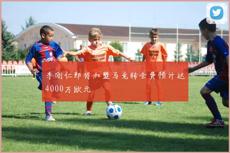 李刚仁即将加盟马竞转会费预计达4000万欧元