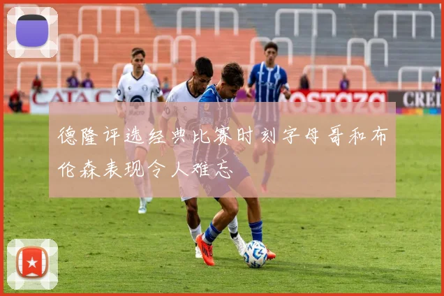 德隆评选经典比赛时刻字母哥和布伦森表现令人难忘