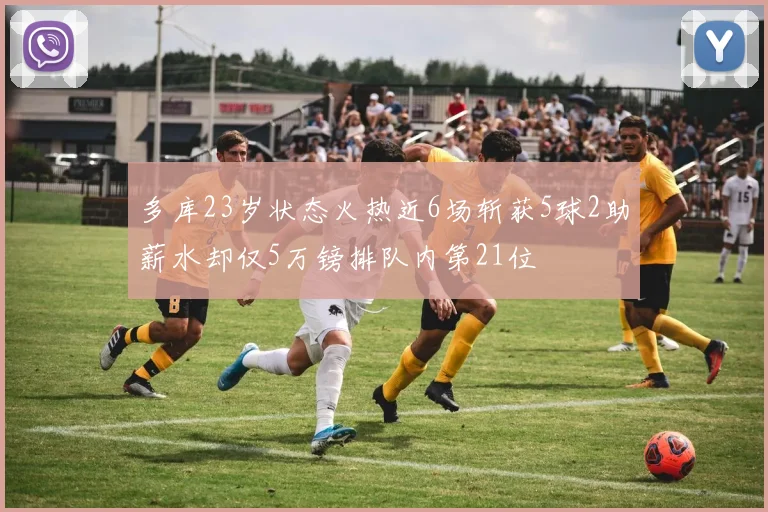 多库23岁状态火热近6场斩获5球2助薪水却仅5万镑排队内第21位
