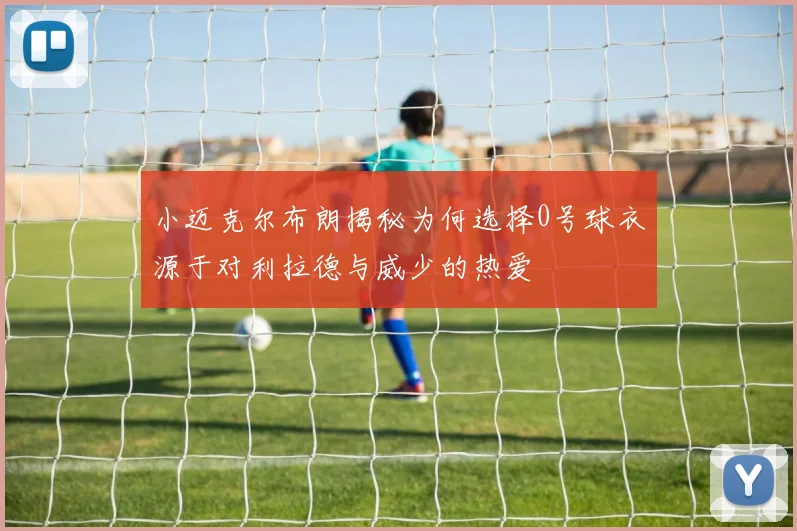 小迈克尔布朗揭秘为何选择0号球衣源于对利拉德与威少的热爱