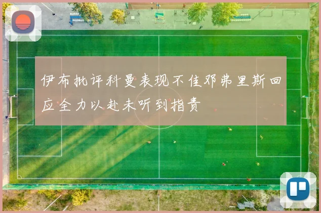 伊布批评科曼表现不佳邓弗里斯回应全力以赴未听到指责