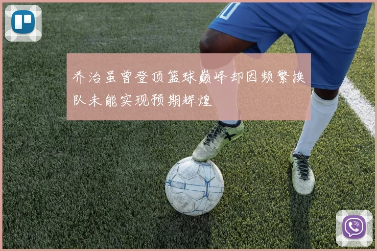 乔治虽曾登顶篮球巅峰却因频繁换队未能实现预期辉煌