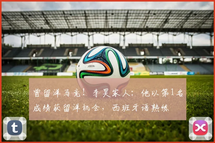 曾留洋马竞！李昊家人：他以第1名成绩获留洋机会，西班牙语熟练