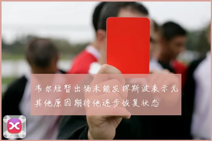 韦尔短暂出场未能发挥斯波表示无其他原因期待他逐步恢复状态