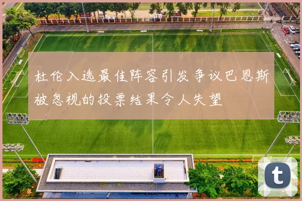 杜伦入选最佳阵容引发争议巴恩斯被忽视的投票结果令人失望