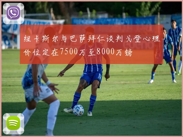 纽卡斯尔与巴萨拜仁谈判戈登心理价位定在7500万至8000万镑